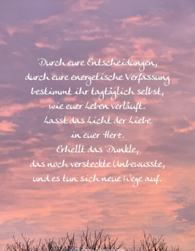 Charlotte Deppisch, Weisheiten und Naturfotos: Durch eure Entscheidungen, durch eure energetische Verfassung bestimmt ihr tagtäglich selbst, wie euer Leben verläuft. Lasst das Licht der Liebe in euer Herz. Erhellt das Dunkle, das noch versteckte Unbewusste, und es tun sich neue Wege auf.